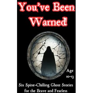 Prints, AT You've Been Warned!: Six Spine-Chilling Ghost Stories for the Brave and Fearless Age 10-13 Prints, AT You've Been Warned!: Six Spine-Chilling Ghost Stories for the Brave and Fearless Age 10-13