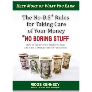 Kennedy, Ridge The No-B.S* Rules for Taking Care of Your Money *No Boring Stuff: How to Keep More of What You Earn and Build a Strong Financial Foundation Kennedy, Ridge The No-B.S* Rules for Taking Care of Your Money *No Boring Stuff: How to Keep More of What You Earn and Build a Strong Financial Foundation