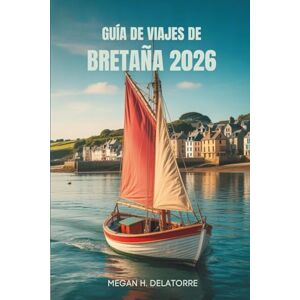 Delatorre, Megan H. GUÍA DE VIAJES DE BRETAÑA 2026: Joyas y pueblos costeros ocultos en Francia Delatorre, Megan H. GUÍA DE VIAJES DE BRETAÑA 2026: Joyas y pueblos costeros ocultos en Francia
