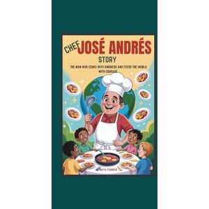 FENWICK, MAYA CHEF JOSÉ ANDRÉS STORY THE MAN WHO COOKS WITH KINDNESS AND FEEDS THE WORLD WITH COURAGE FENWICK, MAYA CHEF JOSÉ ANDRÉS STORY THE MAN WHO COOKS WITH KINDNESS AND FEEDS THE WORLD WITH COURAGE