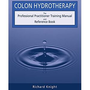 Knight, Richard Colon Hydrotherapy: The Professional Practitioner Training Manual and Reference Book Knight, Richard Colon Hydrotherapy: The Professional Practitioner Training Manual and Reference Book
