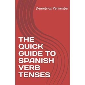 Perminter, Demetrius THE QUICK GUIDE TO SPANISH VERB TENSES Perminter, Demetrius THE QUICK GUIDE TO SPANISH VERB TENSES