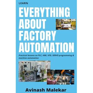 Malekar, Avinash Learn everything about factory automation: Practical lessons on PLC, HMI, VFD, Servo programming & machine automation (Industrial automation) Malekar, Avinash Learn everything about factory automation: Practical lessons on PLC, HMI, VFD, Servo programming & machine automation (Industrial automation)