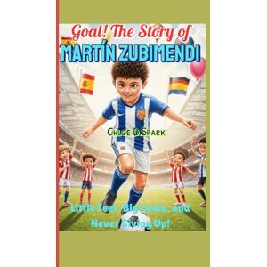 Spark, Chloe D. Goal! The Story of Martín Zubimendi: Little Feet, Big Goals, and Never Giving Up! Spark, Chloe D. Goal! The Story of Martín Zubimendi: Little Feet, Big Goals, and Never Giving Up!