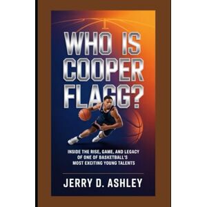 Ashley, Jerry D. Who Is Cooper Flagg?: Inside the Rise, Game, and Legacy of One of Basketball’s Most Exciting Young Talents Ashley, Jerry D. Who Is Cooper Flagg?: Inside the Rise, Game, and Legacy of One of Basketball’s Most Exciting Young Talents