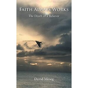Meseg, David Faith Always Works: The Death of a Believer Meseg, David Faith Always Works: The Death of a Believer