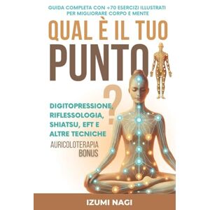 Nagi, Izumi QUAL È IL TUO PUNTO? Digitopressione, Riflessologia, Shiatsu, EFT e altre tecniche: GUIDA COMPLETA CON +70 ESERCIZI ILLUSTRATI PER MIGLIORARE CORPO E MENTE Nagi, Izumi QUAL È IL TUO PUNTO? Digitopressione, Riflessologia, Shiatsu, EFT e altre tecniche: GUIDA COMPLETA CON +70 ESERCIZI ILLUSTRATI PER MIGLIORARE CORPO E MENTE