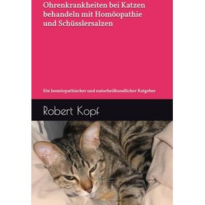 Kopf, Robert Ohrenkrankheiten bei Katzen behandeln mit Homöopathie und Schüsslersalzen: Ein homöopathischer und naturheilkundlicher Ratgeber Kopf, Robert Ohrenkrankheiten bei Katzen behandeln mit Homöopathie und Schüsslersalzen: Ein homöopathischer und naturheilkundlicher Ratgeber