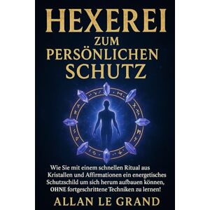 LE GRAND, ALLAN HEXEREI ZUM PERSÖNLICHEN SCHUTZ: Wie Sie mit einem schnellen Ritual aus Kristallen und Affirmationen ein energetisches Schutzschild um sich herum ... zu le: 9 (Weiße, grüne und schwarze Magie!) LE GRAND, ALLAN HEXEREI ZUM PERSÖNLICHEN SCHUTZ: Wie Sie mit einem schnellen Ritual aus Kristallen und Affirmationen ein energetisches Schutzschild um sich herum ... zu le: 9 (Weiße, grüne und schwarze Magie!)