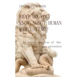 Dodson, Frederick What do you know about human harvesting?: An investigation of the alien-reptilian presence on Earth Dodson, Frederick What do you know about human harvesting?: An investigation of the alien-reptilian presence on Earth