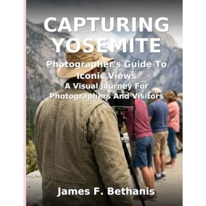 Bethanis, Mr. James F. Capturing Yosemite: Photographer's Guide To Iconic Views Bethanis, Mr. James F. Capturing Yosemite: Photographer's Guide To Iconic Views
