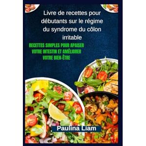 Liam, Paulina Livre de recettes pour débutants sur le régime du syndrome du côlon irritable: Recettes simples pour apaiser votre intestin et améliorer votre bien-être Liam, Paulina Livre de recettes pour débutants sur le régime du syndrome du côlon irritable: Recettes simples pour apaiser votre intestin et améliorer votre bien-être