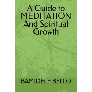 BELLO, DR BAMIDELE A Guide to MEDITATION And Spiritual Growth BELLO, DR BAMIDELE A Guide to MEDITATION And Spiritual Growth