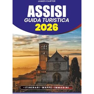 CARTER, JAMES ASSISI GUIDA TURISTICA 2026: Scopri l'anima dell'Umbria e la bellezza senza tempo della città collinare sacra d'Italia CARTER, JAMES ASSISI GUIDA TURISTICA 2026: Scopri l'anima dell'Umbria e la bellezza senza tempo della città collinare sacra d'Italia