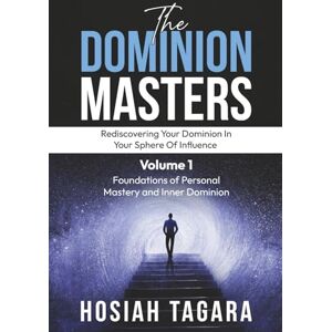 Tagara, Dr Hosiah The Dominion Masters – Volume 1: Rediscovering Your Dominion in Your Sphere of Influence: Foundations of Personal Mastery and Inner Dominion Tagara, Dr Hosiah The Dominion Masters – Volume 1: Rediscovering Your Dominion in Your Sphere of Influence: Foundations of Personal Mastery and Inner Dominion
