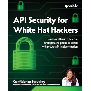 Confidence Staveley API Security for White Hat Hackers: Uncover offensive defense strategies and get up to speed with secure API implementation Confidence Staveley API Security for White Hat Hackers: Uncover offensive defense strategies and get up to speed with secure API implementation