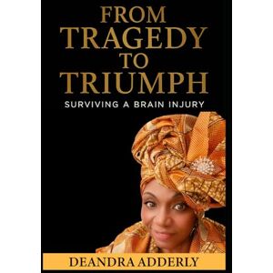ADDERLY, DEANDRA FROM TRAGEDY TO TRIUMPH: “Surviving A Brain Injury” ADDERLY, DEANDRA FROM TRAGEDY TO TRIUMPH: “Surviving A Brain Injury”