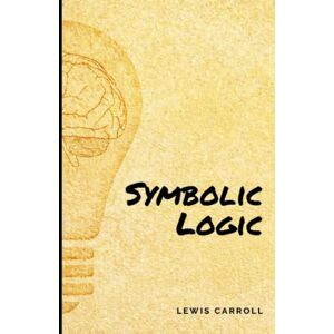 Carroll, Lewis Symbolic Logic: A masterpiece book for logic and critical thinking created by Lewis Carroll (Annotated) Carroll, Lewis Symbolic Logic: A masterpiece book for logic and critical thinking created by Lewis Carroll (Annotated)
