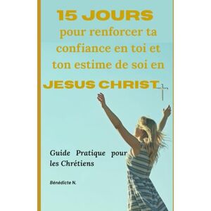 Ngougni, Bénédicte 15 Jours pour renforcer ta confiance en toi et ton estime de soi en Christ: Guide pratique les chrétiens Ngougni, Bénédicte 15 Jours pour renforcer ta confiance en toi et ton estime de soi en Christ: Guide pratique les chrétiens