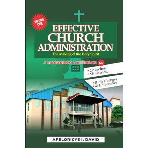 David, Pst Apelorioye I EFFECTIVE CHURCH ADMINISTRATION (The Making of the Holy Spirit): VOLUME 1 David, Pst Apelorioye I EFFECTIVE CHURCH ADMINISTRATION (The Making of the Holy Spirit): VOLUME 1