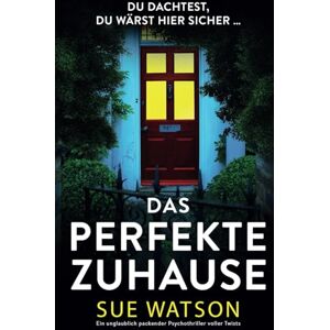 Watson, Sue Das perfekte Zuhause: Ein unglaublich packender Psychothriller voller Twists Watson, Sue Das perfekte Zuhause: Ein unglaublich packender Psychothriller voller Twists