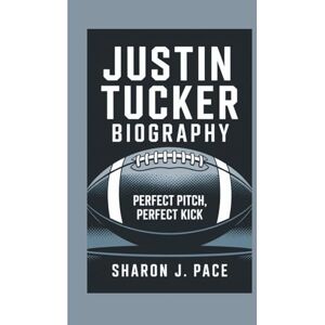 J. Pace, Sharon JUSTIN TUCKER BIOGRAPHY: Perfect Pitch, Perfect Kick J. Pace, Sharon JUSTIN TUCKER BIOGRAPHY: Perfect Pitch, Perfect Kick