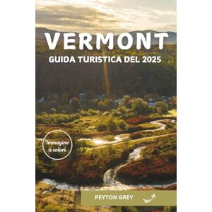 Grey, Peyton VERMONT GUIDA TURISTICA DEL 2025: La guida definitiva per scoprire tesori nascosti, percorsi panoramici, avventure all'aria aperta ed esperienze locali per ogni stagione. Grey, Peyton VERMONT GUIDA TURISTICA DEL 2025: La guida definitiva per scoprire tesori nascosti, percorsi panoramici, avventure all'aria aperta ed esperienze locali per ogni stagione.