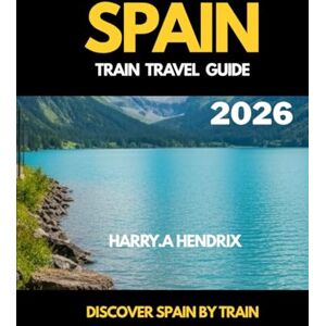 HENDRIX, HARRY.A SPAIN TRAIN TRAVEL GUIDE 2026: Discover SPAIN by Train HENDRIX, HARRY.A SPAIN TRAIN TRAVEL GUIDE 2026: Discover SPAIN by Train