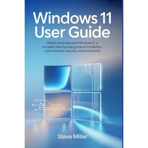 Miller, Steve Windows 11 User Guide: Master Every Feature of Windows 11: A Complete Step-by-Step Guide to Installation, Customization, Security, and Productivity Miller, Steve Windows 11 User Guide: Master Every Feature of Windows 11: A Complete Step-by-Step Guide to Installation, Customization, Security, and Productivity