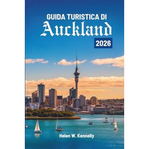 Kennelly, Helen W. GUIDA TURISTICA DI Auckland 2026: Storie, panorami e momenti in Nuova Zelanda Kennelly, Helen W. GUIDA TURISTICA DI Auckland 2026: Storie, panorami e momenti in Nuova Zelanda