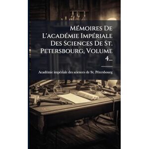 MÃ(c)moires De L'acadÃ(c)mie ImpÃ(c)riale Des Sciences De St. Petersbourg, Volume 4... MÃ(c)moires De L'acadÃ(c)mie ImpÃ(c)riale Des Sciences De St. Petersbourg, Volume 4...
