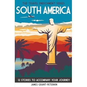 Grant-Peterkin, James South America: 12 Stories to Accompany Your Journey (The Travel Enrichment Series) Grant-Peterkin, James South America: 12 Stories to Accompany Your Journey (The Travel Enrichment Series)