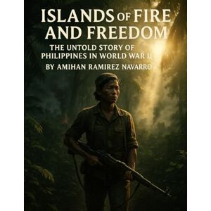 Navarro, Amihan Ramirez Islands of Fire and Freedom: The Untold Story of the Philippines in World War II (Islands of Story and Spirit: The Complete Philippines Series) Navarro, Amihan Ramirez Islands of Fire and Freedom: The Untold Story of the Philippines in World War II (Islands of Story and Spirit: The Complete Philippines Series)