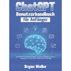 Wolke, Bryan ChatGPT Benutzerhandbuch für Anfänger: Ein Schritt-für-Schritt-Handbuch, um klar zu schreiben, Ideen zu organisieren und mit KI im Alltag mehr zu erledigen Wolke, Bryan ChatGPT Benutzerhandbuch für Anfänger: Ein Schritt-für-Schritt-Handbuch, um klar zu schreiben, Ideen zu organisieren und mit KI im Alltag mehr zu erledigen