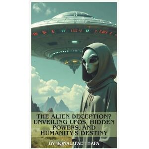 Thapa, RonaLaFae The Alien Deception? Unveiling UFOs, Hidden Powers, and Humanity’s Destiny (UFO and Alien) Thapa, RonaLaFae The Alien Deception? Unveiling UFOs, Hidden Powers, and Humanity’s Destiny (UFO and Alien)