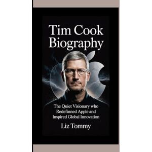 Tommy, Liz TIM COOK BIOGRAPHY: The Quiet Visionary Who Redefined Apple and Inspired Global Innovation Tommy, Liz TIM COOK BIOGRAPHY: The Quiet Visionary Who Redefined Apple and Inspired Global Innovation