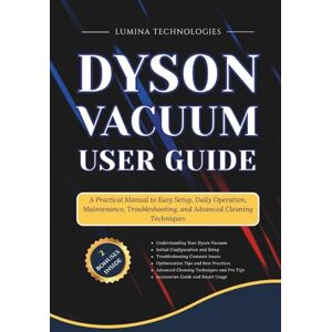 Technologies, Lumina Dyson Vacuum User Guide: A Practical Manual to Easy Setup, Daily Operation, Maintenance, Troubleshooting, and Advanced Cleaning Techniques Technologies, Lumina Dyson Vacuum User Guide: A Practical Manual to Easy Setup, Daily Operation, Maintenance, Troubleshooting, and Advanced Cleaning Techniques