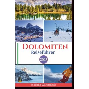 Wanderlust, Walking Dolomiten Reiseführer 2025: Atemberaubende Landschaften erkunden, Skifahren, Wandern und Trekking und Panoramafahrten wie ein Einheimischer Wanderlust, Walking Dolomiten Reiseführer 2025: Atemberaubende Landschaften erkunden, Skifahren, Wandern und Trekking und Panoramafahrten wie ein Einheimischer
