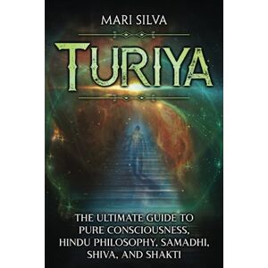 Silva Turiya: The Ultimate Guide to Pure Consciousness, Hindu Philosophy, Samadhi, Shiva, and Shakti (Spiritual Philosophies) Silva Turiya: The Ultimate Guide to Pure Consciousness, Hindu Philosophy, Samadhi, Shiva, and Shakti (Spiritual Philosophies)