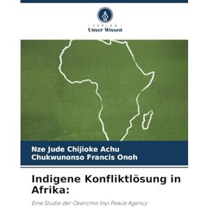 Chijioke Achu, Nze Jude Indigene Konfliktlösung in Afrika:: Eine Studie der Okerome Inyi Peace Agency Chijioke Achu, Nze Jude Indigene Konfliktlösung in Afrika:: Eine Studie der Okerome Inyi Peace Agency