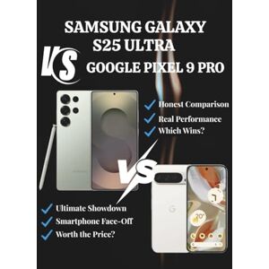 MORRIS, CLARA SAMSUNG GALAXY S25 ULTRA VS GOOGLE PIXEL 9 PRO: A Comprehensive 2025 Review of Features, Performance, and Value (Tech Buyer’s Guide Series) MORRIS, CLARA SAMSUNG GALAXY S25 ULTRA VS GOOGLE PIXEL 9 PRO: A Comprehensive 2025 Review of Features, Performance, and Value (Tech Buyer’s Guide Series)
