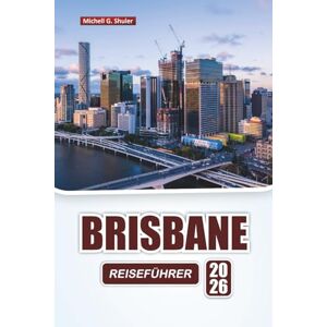 Shuler, Michell G. BRISBANE REISEFÜHRER 2026: Entdecken Sie versteckte Juwelen, historische Sehenswürdigkeiten, lokale Küche und Outdoor-Abenteuer auf Routen in der Hauptstadt von Queensland Shuler, Michell G. BRISBANE REISEFÜHRER 2026: Entdecken Sie versteckte Juwelen, historische Sehenswürdigkeiten, lokale Küche und Outdoor-Abenteuer auf Routen in der Hauptstadt von Queensland
