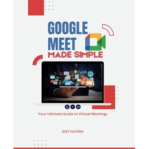 Huynh, Kiet Google Meet Made Simple: Your Ultimate Guide to Virtual Meetings (Google Apps for Everyone: A Beginner's Guide) Huynh, Kiet Google Meet Made Simple: Your Ultimate Guide to Virtual Meetings (Google Apps for Everyone: A Beginner's Guide)