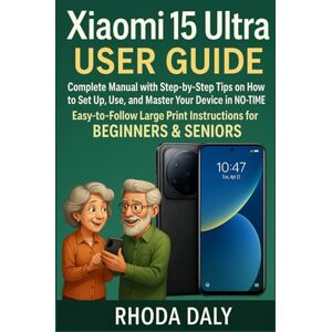 Daly, Rhoda Xiaomi 15 Ultra User Guide: Complete Manual with Step-by-Step Tips on How to Set Up, Use, and Master Your Device In NO-TIME. Easy-to-Follow Large Print Instructions for BEGINNERS & SENIORS Daly, Rhoda Xiaomi 15 Ultra User Guide: Complete Manual with Step-by-Step Tips on How to Set Up, Use, and Master Your Device In NO-TIME. Easy-to-Follow Large Print Instructions for BEGINNERS & SENIORS