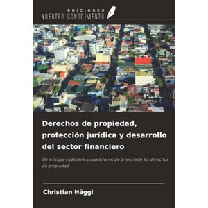 Häggi, Christian Derechos de propiedad, protección jurídica y desarrollo del sector financiero: Un enfoque cualitativo y cuantitativo de la teoría de los derechos de propiedad Häggi, Christian Derechos de propiedad, protección jurídica y desarrollo del sector financiero: Un enfoque cualitativo y cuantitativo de la teoría de los derechos de propiedad