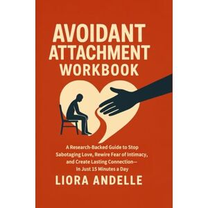 Andelle, Liora Avoidant Attachment Workbook: A Research-Backed Guide to Stop Sabotaging Love, Rewire Fear of Intimacy, and Create Lasting Connection—In Just 15 Minutes a Day (Heal, Grow, Connect Series) Andelle, Liora Avoidant Attachment Workbook: A Research-Backed Guide to Stop Sabotaging Love, Rewire Fear of Intimacy, and Create Lasting Connection—In Just 15 Minutes a Day (Heal, Grow, Connect Series)