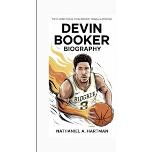 A. Hartman, Nathaniel DEVIN BOOKER BIOGRAPHY: The Phoenix Rising, From Teen Prodigy to NBA Superstar A. Hartman, Nathaniel DEVIN BOOKER BIOGRAPHY: The Phoenix Rising, From Teen Prodigy to NBA Superstar