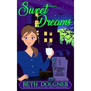 Dolgner, Beth Sweet Dreams: 1 (Eternal Rest Bed and Breakfast Paranormal Cozy Mysteries) Dolgner, Beth Sweet Dreams: 1 (Eternal Rest Bed and Breakfast Paranormal Cozy Mysteries)
