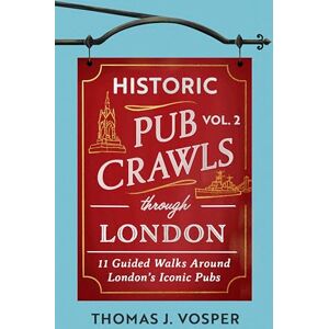 Vosper, Thomas J. Historic Pub Crawls Through London, Vol. 2: 11 Guided Walks Around London's Iconic Pubs and Landmarks Vosper, Thomas J. Historic Pub Crawls Through London, Vol. 2: 11 Guided Walks Around London's Iconic Pubs and Landmarks
