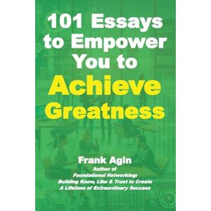 Agin, Frank 101 Essays to Empower You to Achieve Greatness Agin, Frank 101 Essays to Empower You to Achieve Greatness